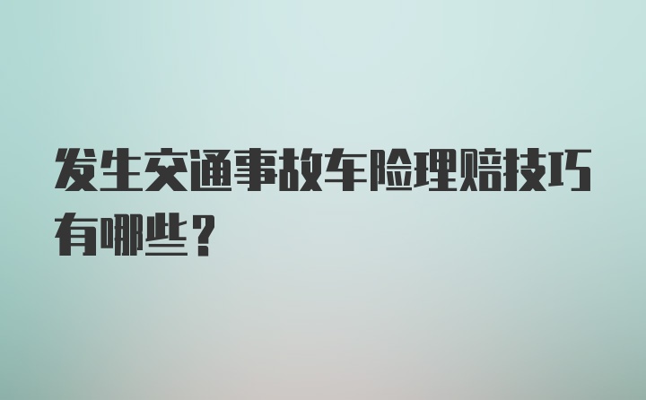 发生交通事故车险理赔技巧有哪些？