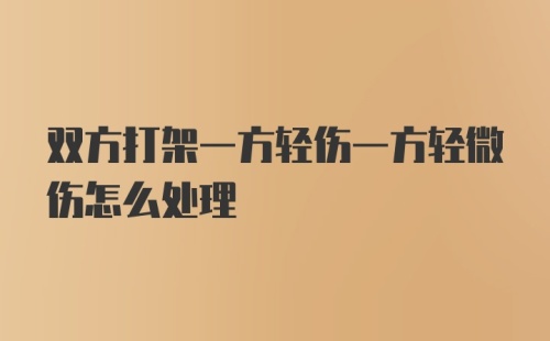 双方打架一方轻伤一方轻微伤怎么处理