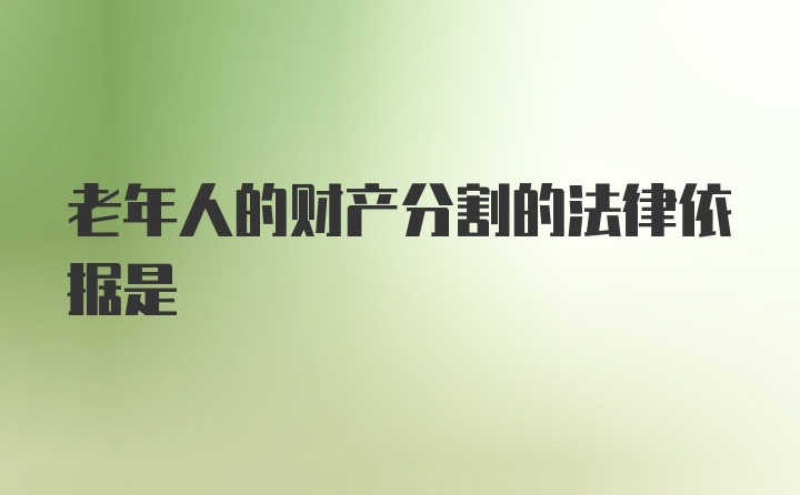 老年人的财产分割的法律依据是