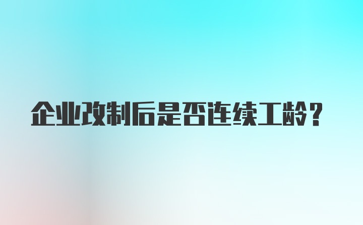 企业改制后是否连续工龄?