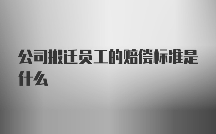 公司搬迁员工的赔偿标准是什么