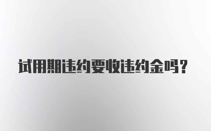 试用期违约要收违约金吗？