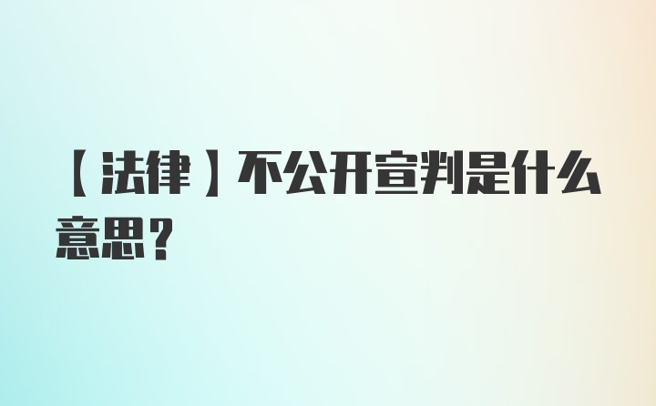 【法律】不公开宣判是什么意思？