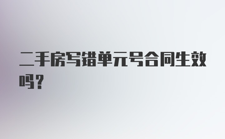 二手房写错单元号合同生效吗？