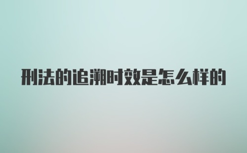 刑法的追溯时效是怎么样的