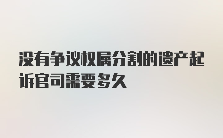 没有争议权属分割的遗产起诉官司需要多久