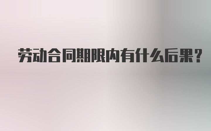 劳动合同期限内有什么后果？