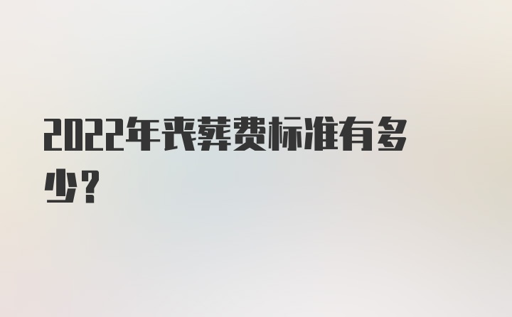 2022年丧葬费标准有多少？