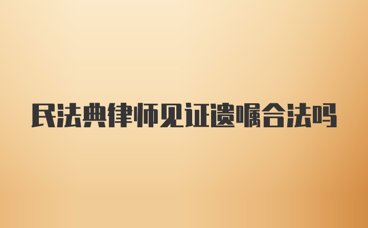 民法典律师见证遗嘱合法吗