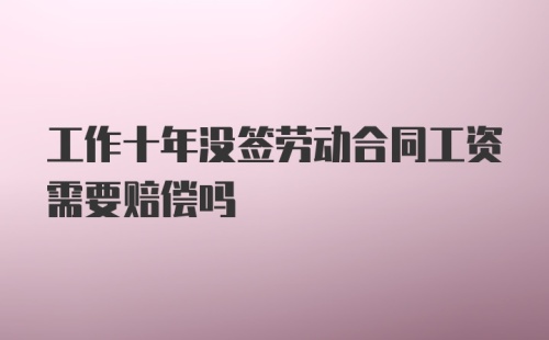 工作十年没签劳动合同工资需要赔偿吗