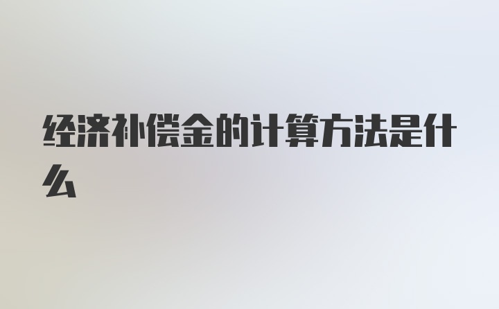 经济补偿金的计算方法是什么