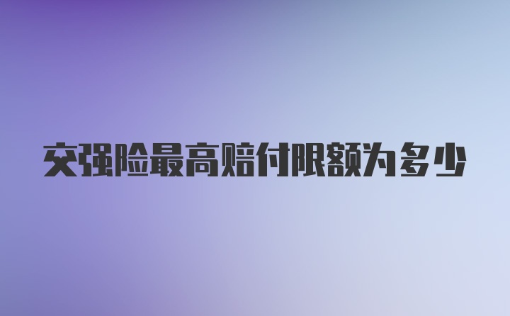 交强险最高赔付限额为多少