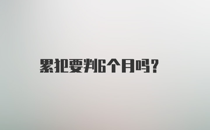 累犯要判6个月吗?