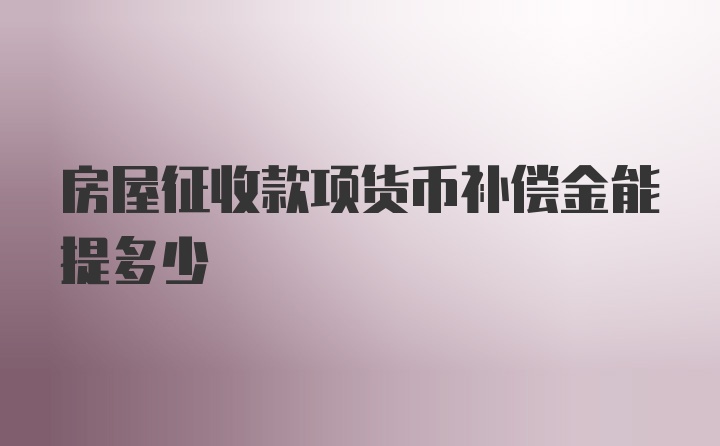 房屋征收款项货币补偿金能提多少