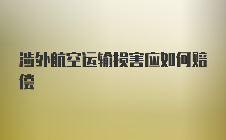 涉外航空运输损害应如何赔偿