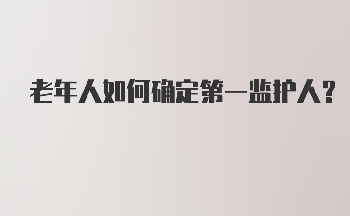 老年人如何确定第一监护人？