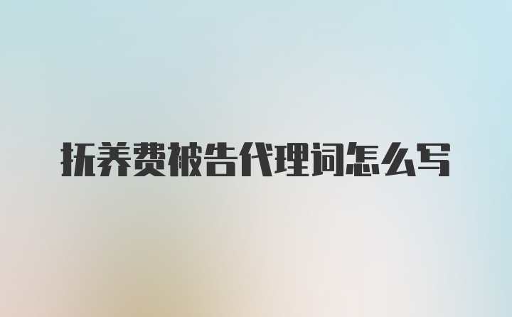 抚养费被告代理词怎么写