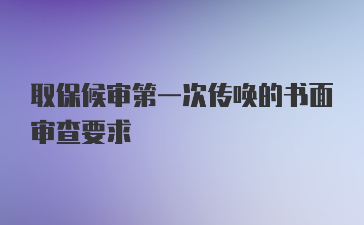 取保候审第一次传唤的书面审查要求