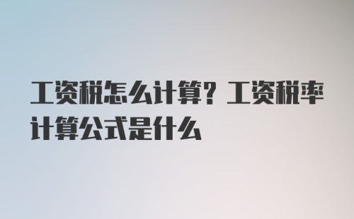 工资税怎么计算？工资税率计算公式是什么