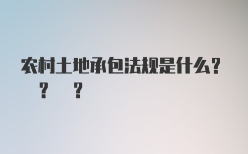 农村土地承包法规是什么? ? ?