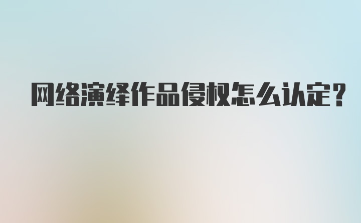 网络演绎作品侵权怎么认定？