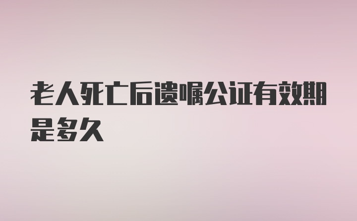 老人死亡后遗嘱公证有效期是多久