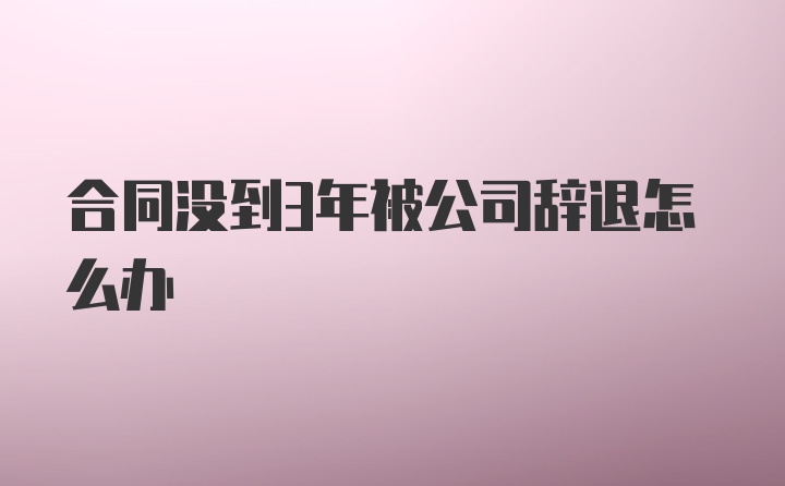 合同没到3年被公司辞退怎么办