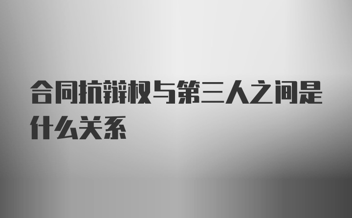 合同抗辩权与第三人之间是什么关系