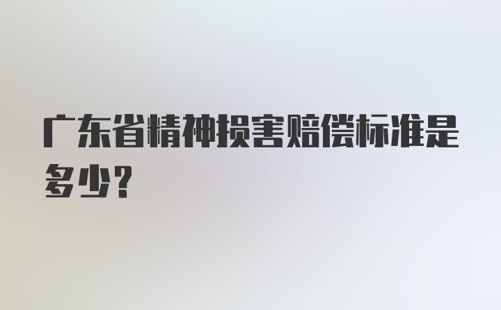 广东省精神损害赔偿标准是多少？