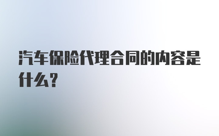 汽车保险代理合同的内容是什么？