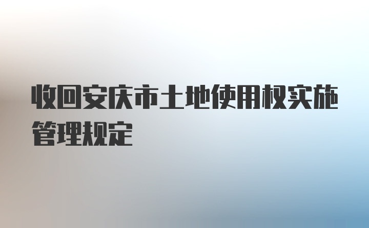 收回安庆市土地使用权实施管理规定