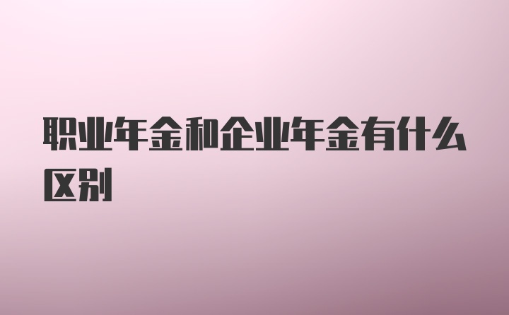 职业年金和企业年金有什么区别