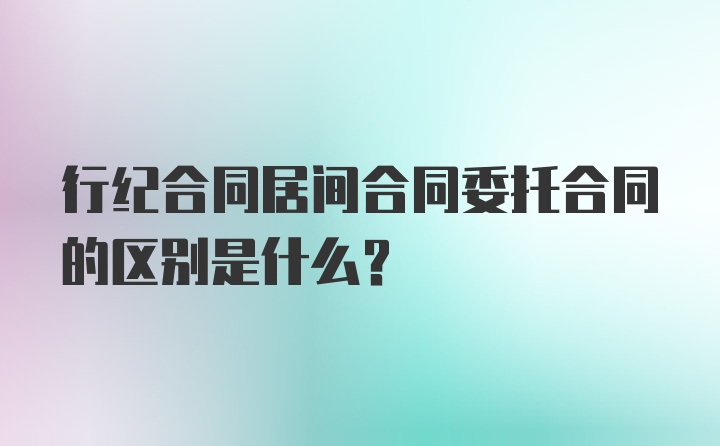 行纪合同居间合同委托合同的区别是什么？