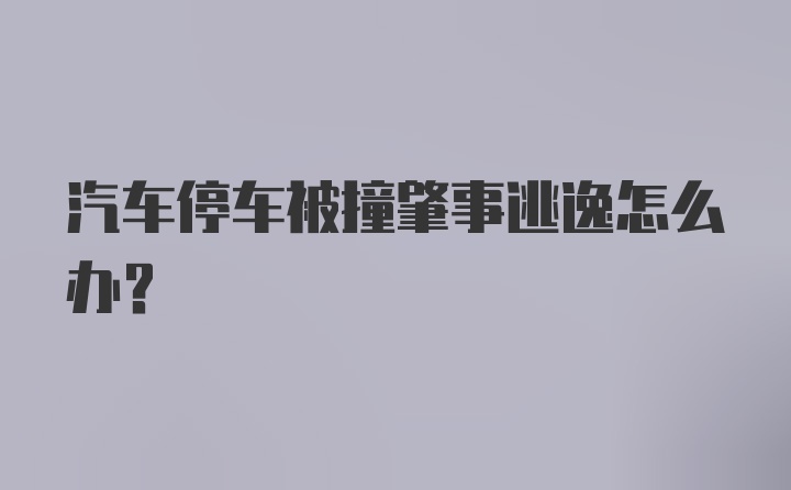 汽车停车被撞肇事逃逸怎么办？