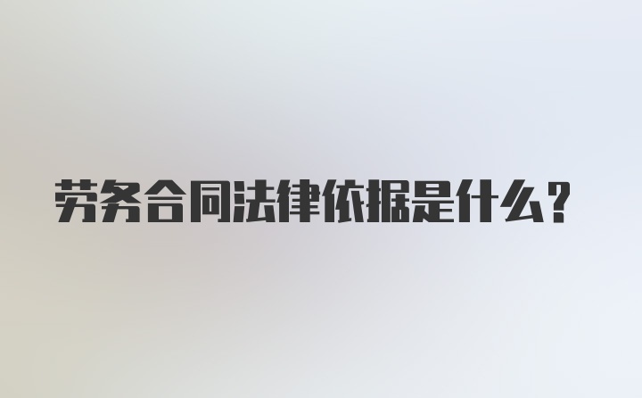 劳务合同法律依据是什么？