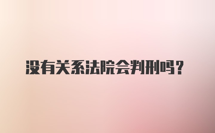 没有关系法院会判刑吗？