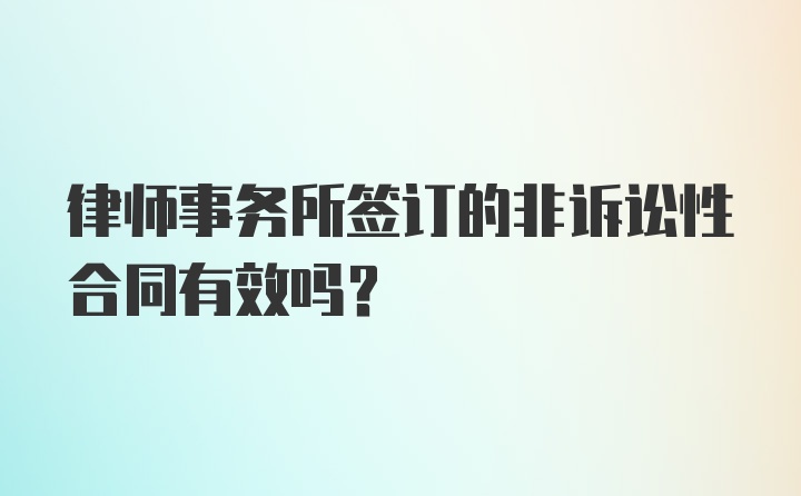 律师事务所签订的非诉讼性合同有效吗？