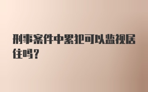 刑事案件中累犯可以监视居住吗？