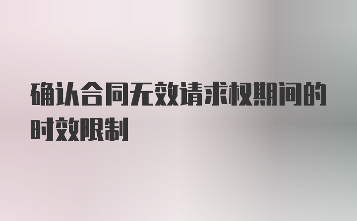 确认合同无效请求权期间的时效限制