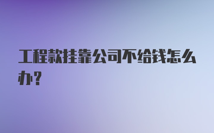 工程款挂靠公司不给钱怎么办？