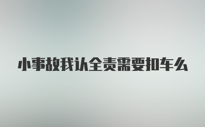 小事故我认全责需要扣车么