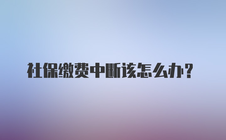 社保缴费中断该怎么办？