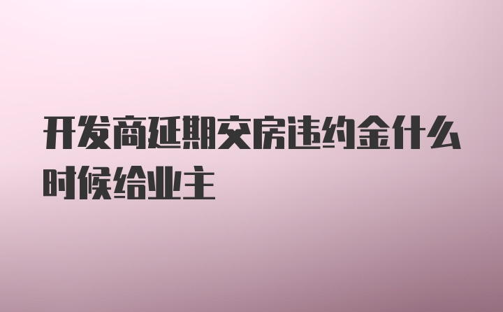 开发商延期交房违约金什么时候给业主