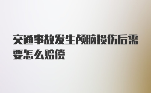 交通事故发生颅脑损伤后需要怎么赔偿