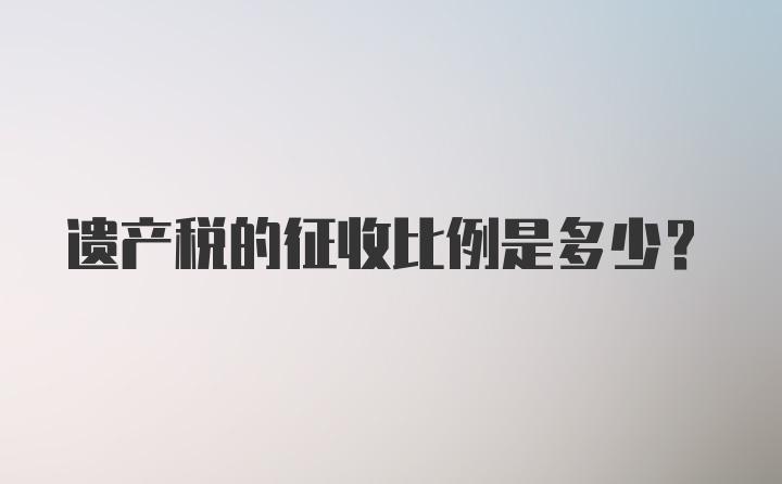 遗产税的征收比例是多少？