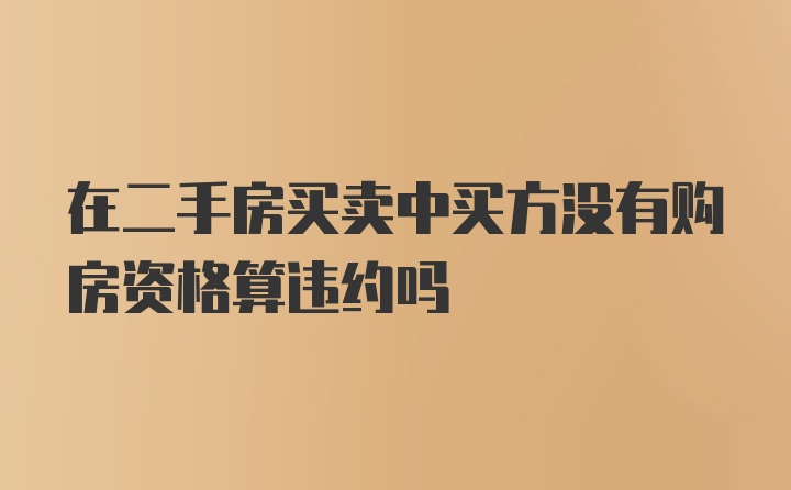 在二手房买卖中买方没有购房资格算违约吗