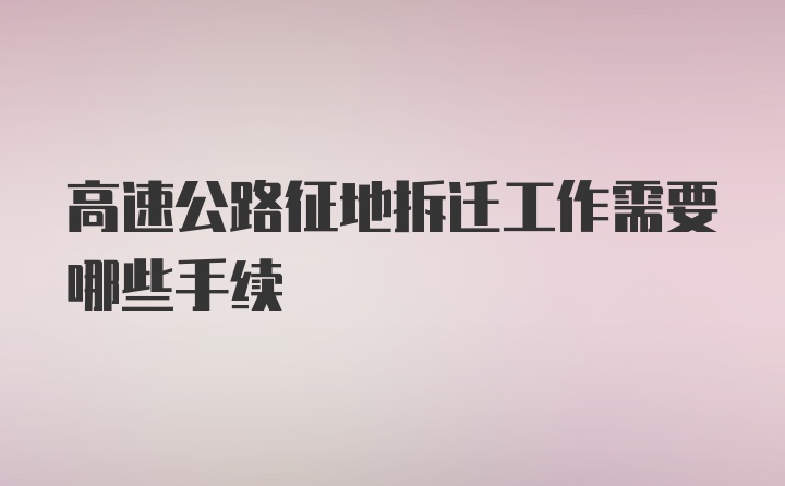 高速公路征地拆迁工作需要哪些手续