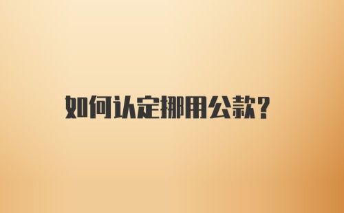 如何认定挪用公款？