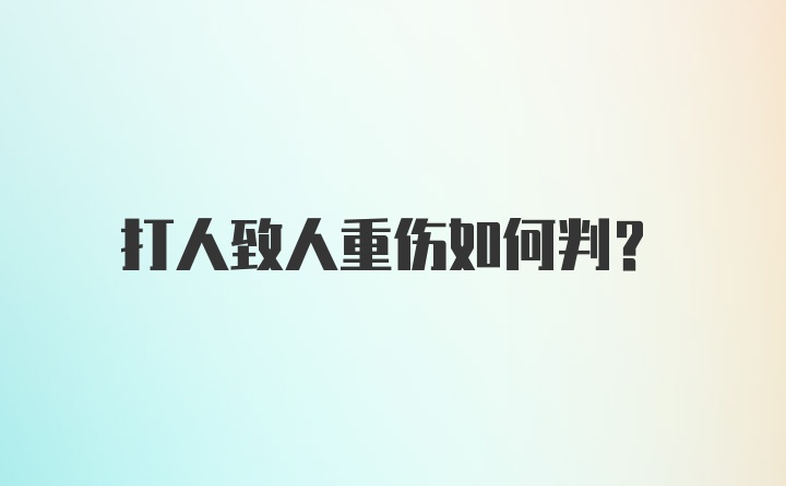 打人致人重伤如何判？