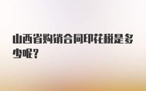 山西省购销合同印花税是多少呢？